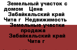 Земельный участок с домом › Цена ­ 1 950 000 - Забайкальский край, Чита г. Недвижимость » Земельные участки продажа   . Забайкальский край,Чита г.